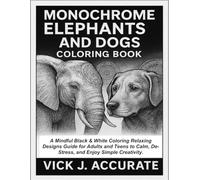 MONOCHROME ELEPHANTS AND DOGS COLORING BOOK: A Mindful Black & White Coloring Relaxing Designs Guide for Adults and Teens to Calm, De-Stress, and Enjoy Simple Creativity.