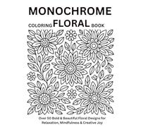 Monochrome Floral Coloring Book for Adults: Elegant Black & White Flower Designs for Relaxation and Stress Relief: Over 50 Pages of Bold & Beautiful Floral Designs for Mindful Relaxation and Joy