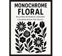Monochrome Floral Relaxing Botanical Designs Coloring Book for Adults: 50 Elegant Black and White Flower and Plant Illustrations for Mindfulness, Stress Relief, and Gentle Creativity
