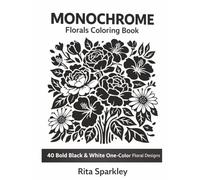 Monochrome Florals Coloring Book: 40 Bold Black & White One-Color Floral Designs, Cute Easy and Relaxing Coloring Pages, For Adults and Teens