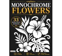 Monochrome Flowers: 33 Floral Designs to Create Stunning Monochrome Artwork • Includes the Name of Every Flower