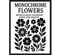 Monochrome Flowers Mindfulness Coloring Book for Adults: Relaxing Black and White Floral Designs to Reduce Stress, Improve Focus, and Encourage Calm Creative Expression