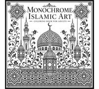 Monochrome Islamic Art Coloring Book for Adults: 40 Geometric Patterns, Arabesque Designs and Mosque Architecture for Relaxation and Mindfulness