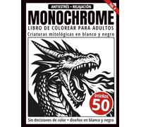 Monochrome Libro de Colorear para Adultos: 50 Diseños de Criaturas Mitológicas en Blanco y Negro para Relajación y Alivio del Estrés