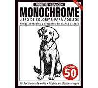 Monochrome Libro de Colorear para Adultos: 50 Diseños de Perros Adorables y Elegantes en Blanco y Negro para Relajación y Alivio del Estrés