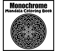 Monochrome Mandala Coloring Book: Intricate Black & White Mandala Patterns for Relaxation, Stress Relief, Meditation, Adult Coloring, Mindfulness, and Creative Art Therapy