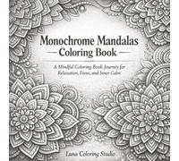 Monochrome Mandalas Coloring Book: A Mindful Coloring Book Journey for Relaxation, Focus, and Inner Calm