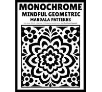 Monochrome Mindful Geometric Mandala Patterns: Relaxing Mandala Coloring Book with Geometric Shapes, Symmetrical Patterns and One-Color Designs for Adults and Teens