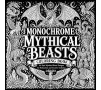 Monochrome Mythical Beasts Coloring Book: 30 Epic Mythical Beast Designs for Relaxation and Creative Coloring