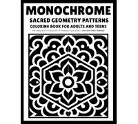 Monochrome Sacred Geometry Patterns: Sacred Geometry Coloring Book with Intricate Symbols, Symmetrical Patterns and One-Color Designs for Adults and Teens