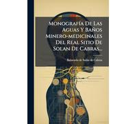 MonografÃ-a De Las Aguas Y Baños Minero-medicinales Del Real Sitio De Solan De Cabras...