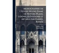 Monographie de l'Ã(c)glise Notre-Dame de Noyon. Plans, coupes, Ã(c)lÃ(c)vations et dÃ(c)tails par Daniel RamÃ(c)e