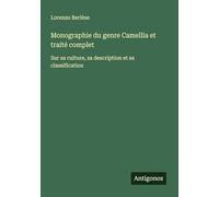 Monographie du genre Camellia et traité complet: Sur sa culture, sa description et sa classification