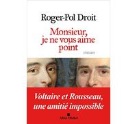Monsieur, je ne vous aime point: Voltaire et Rousseau, une amitié impossible