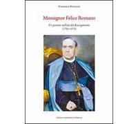 Monsignor Felice Romano. Un pastore nell'età del Risorgimento (1793-1872)