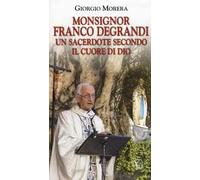 Monsignor Franco Degrandi. Un sacerdote secondo il cuore di Dio