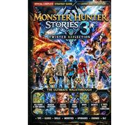MONSTER HUNTER STORIES 3: TWISTED REFLECTION OFFICIAL COMPLETE STRATEGY GUIDE (LATEST LIMITED EDITION): The Ultimate Walkthrough, All Story & Side ... Items, Maps, Secrets & 100% Game Completion