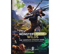 Monster Hunter Wilds: The Complete Hunter’s Guide - Builds, Weapons, Monsters & Expert Strategies (2025 Edition)