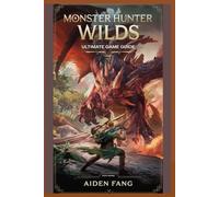 MONSTER HUNTER WILDS ULTIMATE GAME GUIDE: Tips, and Strategies for 100% Completion -Master Every Hunt, Unlock Secret Weapons and Dominate the New World