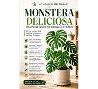 Monstera Deliciosa: The Complete Indoor Care Guide to Growing Healthy Plants, Bigger Leaves, Strong Roots, and a Thriving Tropical Houseplant