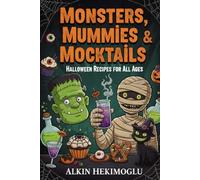 Monsters Mummies Mocktails Halloween Recipes for All Ages: Spooky Sips, Creepy Treats, and Frightfully Fun Feasts