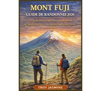 MONT FUJI GUIDE DE RANDONNÉE 2026: Du randonneur débutant à l'alpiniste chevronné : un guide pratique des itinéraires, des permis, de l'équipement, de ... et de la sécurité sur le mont Fuji