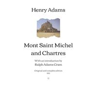 Mont Saint Michel and Chartres: With an introduction by Ralph Adams Cram | Original and complete edition (1913)