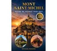 MONT SAINT MICHEL GUIDE DE VOYAGE 2026 2027: Le guide complet du visiteur de l'abbaye, des marées, des promenades dans la baie, de Normandie et de ... des hôtels, de la restauration, des itinéra