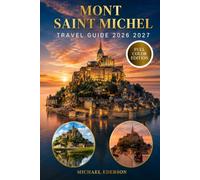 MONT SAINT MICHEL TRAVEL GUIDE 2026 2027: The Complete Visitor’s Guide to the Abbey, Tides, Bay Walks, Normandy & Brittany, Day Trips from Paris, ... & Essential Travel Tips for France