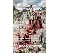 Montagne saccheggiate: Le Apuane tra cave, profitto e perdita irreversibile di paesaggio e biodiversità