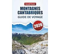 MONTAGNES CANTABRIQUES GUIDE DE VOYAGE 2026: Découvrez des sommets pittoresques, des sentiers de randonnée, des villages, la cuisine locale et des aventures en plein air dans le nord de l'Espagne