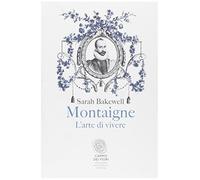 Montaigne. L'arte di vivere - Bakewell Sarah