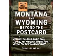 Montana and Wyoming Beyond the Postcard: Explore the Quiet Magic, Epic Trails, and Frontier Towns That Define the New American West