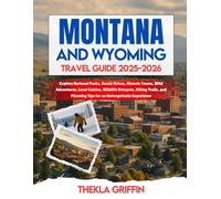Montana and Wyoming Travel Guide 2025-2026: Explore National Parks, Scenic Drives, Historic Towns, Wild Adventures, Local Cuisine, Wildlife Hotspots, ... Planning Tips for an Unforgettable Experience