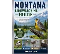 MONTANA BIRDWATCHING GUIDE: A Practical Field Guide to Identifying Birds and Discovering Montana's Best Birding Destinations