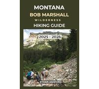 MONTANA BOB MARSHALL WILDERNESS HIKING GUIDE 2025 - 2026: Explore Remote Trails, Alpine Wonders, and Untamed Beauty in Montana’s Wildest Backcountry