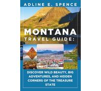 Montana Travel Guide:: Discover Wild Beauty, Big Adventures, and Hidden Corners of the Treasure State