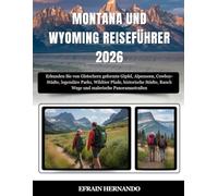 MONTANA UND WYOMING REISEFÜHRER 2026: Erkunden Sie von Gletschern geformte Gipfel, Alpenseen, Cowboy-Städte, legendäre Parks, Wildtier Pfade, ... Ranch Wege und malerische Panoramastraßen