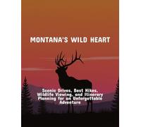Montana'S Wild Heart: Scenic Drives, Best Hikes, Wildlife Viewing, And Itinerary Planning For An Unforgettable Adventure
