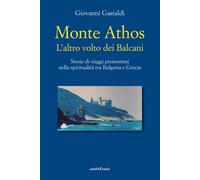 Monte Athos. L'altro volto dei Balcani. Storie di viaggi piemontesi nella spiritualità tra Bulgaria e Grecia