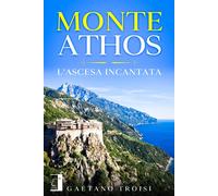 Monte Athos. L'ascesa incantata - Troisi Gaetano