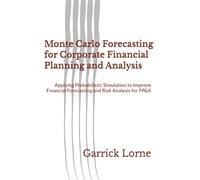 Monte Carlo Forecasting for Corporate Financial Planning and Analysis: Applying Probabilistic Simulation to Improve Financial Forecasting and Risk Analysis for FP&A