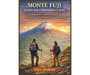 MONTE FUJI GUIDA ESCURSIONISTICA 2026: Da escursionisti alle prime armi ad alpinisti esperti: una guida pratica a percorsi, permessi, attrezzatura, acclimatazione e sicurezza sul Monte Fuji