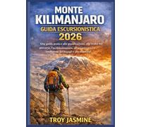 MONTE KILIMANJARO GUIDA ESCURSIONISTICA 2026: Da escursionisti alle prime armi ad alpinisti esperti: una guida pratica alla pianificazione, alla ... intelligente dei bagagli e alla sicurezza