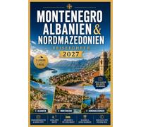 Montenegro, albanien & nordmazedonien reiseführer 2027: Entdecken Sie den Balkan mit Karten, Küstenflüchten, Bergabenteuern, historischen Städten, lokaler Küche und praktischen Reiseinformationen