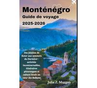 Monténégro Guide de voyage 2025-2026: Des falaises de Kotor aux sommets du Durmitor : activités incontournables, itinéraires pittoresques et culture locale au cœur des Balkans