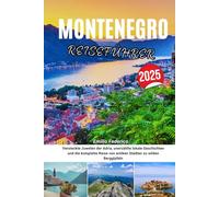 MONTENEGRO REISEFÜHRER 2025: Versteckte Juwelen der Adria, unerzählte lokale Geschichten und die komplette Reise von antiken Städten zu wilden Berggipfeln