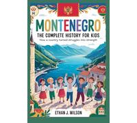 Montenegro: The Complete History for Kids: How a Country Turned Struggles Into Strength