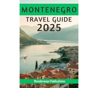 MONTENEGRO TRAVEL GUIDE 2025: Uncovering the Landscapes, Flavors,and Soul of the Balkans' Wonders
