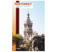 Monterrey Travel Guide: Attractions, Where to Stay, Outdoor Adventures, Local Food, Day Trips, and Practical Itineraries
